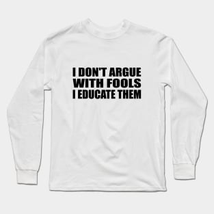 I don’t argue with fools; I educate Long Sleeve T-Shirt